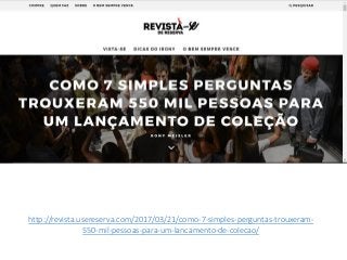 http://revista.usereserva.com/2017/03/21/como-7-simples-perguntas-trouxeram-
550-mil-pessoas-para-um-lancamento-de-colecao/
 