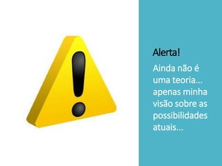 Alerta!
Ainda não é
uma teoria...
apenas minha
visão sobre as
possibilidades
atuais...
 