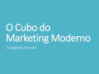 O Cubo do
Marketing Moderno
Gutenberg Almeida
bit.ly/cubomarketing
 