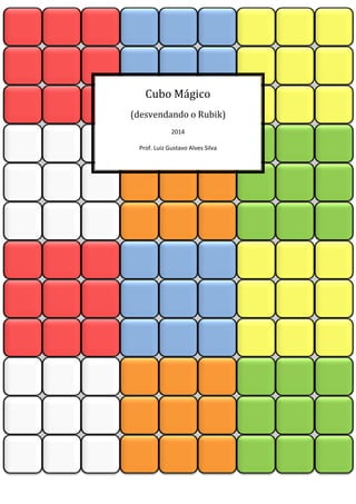 Cubo Mágico
(desvendando o Rubik)
2014
Prof. Luiz Gustavo Alves Silva
 