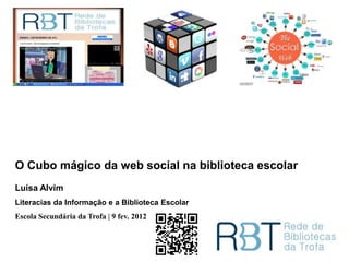 O Cubo mágico da web social na biblioteca escolar
Luísa Alvim
Literacias da Informação e a Biblioteca Escolar
Escola Secundária da Trofa | 9 fev. 2012
 