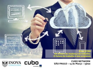 CUBO NETWORK
SÃO PAULO – 14 de Março – 19h00
PALESTRA
Os drivers de mudança do trabalho;
O futuro do trabalho e das empresas
 