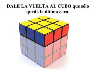 DALE LA VUELTA AL CUBO que sólo
queda la última cara.

 