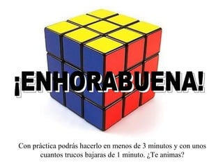 Con práctica podrás hacerlo en menos de 3 minutos y con unos
cuantos trucos bajaras de 1 minuto. ¿Te animas?

 