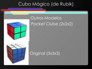 Cubo Mágico (de Rubik)
Outros Modelos
Pocket Clube (2x2x2)
Original (3x3x3)
 