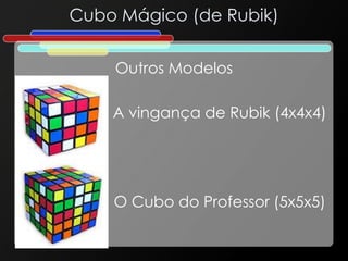 Cubo Mágico (de Rubik)
Outros Modelos
A vingança de Rubik (4x4x4)
O Cubo do Professor (5x5x5)
 