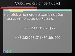 Cubo Mágico (de Rubik)
No total, o número de combinações
possíveis no cubo de Rubik é:
(8! X 12! X 37 X 211) /2
= 43 252 003 274 489 856 000
 
