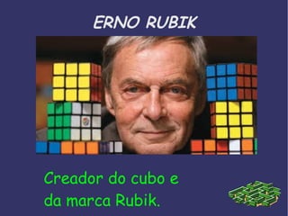 ERNO RUBIK 
Creador do cubo e 
da marca Rubik. 
 