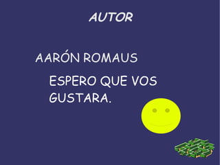 AUTOR 
AARÓN ROMAUS 
ESPERO QUE VOS 
GUSTARA. 
