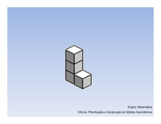 Engfut: Matemática
Oficina: Planificação e Construção de Sólidos Geométricos
 