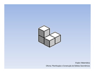 Engfut: Matemática
Oficina: Planificação e Construção de Sólidos Geométricos
 