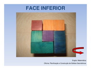 FACE INFERIOR




                                            Engfut: Matemática
      Oficina: Planificação e Construção de Sólidos Geométricos
 