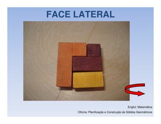 FACE LATERAL




                                           Engfut: Matemática
     Oficina: Planificação e Construção de Sólidos Geométricos
 