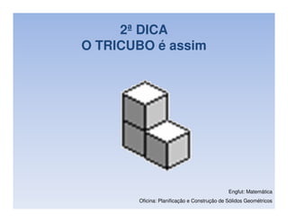 2ª DICA
O TRICUBO é assim




                                             Engfut: Matemática
       Oficina: Planificação e Construção de Sólidos Geométricos
 