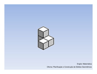 Engfut: Matemática
Oficina: Planificação e Construção de Sólidos Geométricos
 