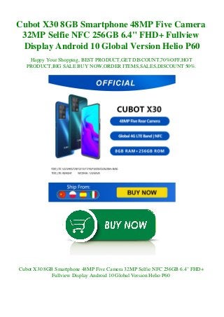 Cubot X30 8GB Smartphone 48MP Five Camera
32MP Selfie NFC 256GB 6.4" FHD+ Fullview
Display Android 10 Global Version Helio P60
Happy Your Shopping, BEST PRODUCT,GET DISCOUNT,70%OFF,HOT
PRODUCT,BIG SALE BUY NOW,ORDER ITEMS,SALES,DISCOUNT 50%.
Cubot X30 8GB Smartphone 48MP Five Camera 32MP Selfie NFC 256GB 6.4" FHD+
Fullview Display Android 10 Global Version Helio P60
 