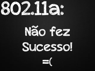 802.11a:
  Não fez
  Sucesso!
     =(
 