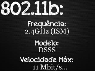 802.11b:
    Frequência:
   2.4GHz (ISM)
       Modelo:
        DSSS
  Velocidade Máx:
      11 Mbit/s...
 