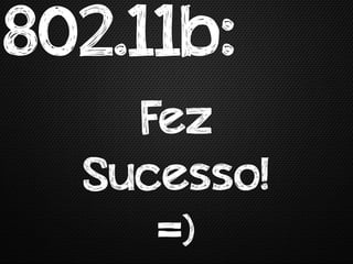 802.11b:
    Fez
  Sucesso!
     =)
 