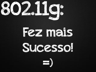 802.11g:
  Fez mais
  Sucesso!
     =)
 
