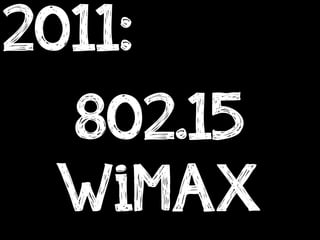 2011:
  802.15
  WiMAX
 