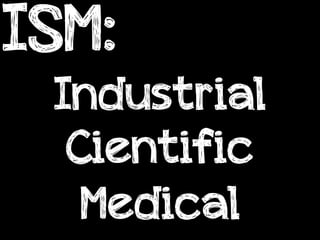 ISM:
 Industrial
  Cientific
   Medical
 