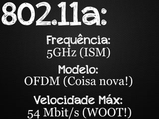 802.11a:
    Frequência:
    5GHz (ISM)
      Modelo:
 OFDM (Coisa nova!)
  Velocidade Máx:
 54 Mbit/s (WOOT!)
 