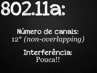 802.11a:
   Número de canais:
 12* (non-overlapping)
    Interferência:
       Pouca!!
 