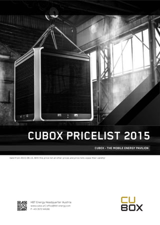 HBT Energy Headquarter Austria
www.cubox.at | office@hbt-energy.com
P +43 3572 44166
CUBOX PRICELIST 2015
CUBOX - THE MOBILE ENERGY PAVILION
Valid from 2015-08-15. With this price list all other prices and price lists cease their validity!
 