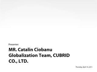 MR. Catalin Ciobanu Globalization Team, CUBRID CO., LTD. Presenter: Wednesday, May 26, 2010 
