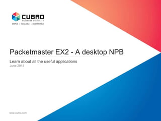 Packetmaster EX2 - A desktop NPB
Learn about all the useful applications
June 2018
www.cubro.com
 