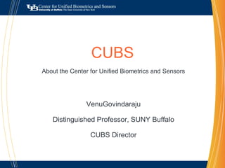 CUBS
About the Center for Unified Biometrics and Sensors




               VenuGovindaraju

   Distinguished Professor, SUNY Buffalo

                 CUBS Director
 