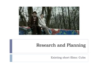 Research and Planning
Existing short films: Cubs
 
