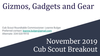 November 2019
Cub Scout Breakout
Cub Scout Roundtable Commissioner: Leanne Bulger
Preferred contact: leanne.bulger@gmail.com
Alternate: 334-520-9910
Gizmos, Gadgets and Gear
 