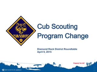 1`
`````
`````
`````
Cub Scouting
Program Change
Diamond Rock District Roundtable
April 9, 2015
 