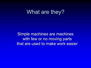 What are they?

Simple machines are machines
with few or no moving parts
that are used to make work easier

 