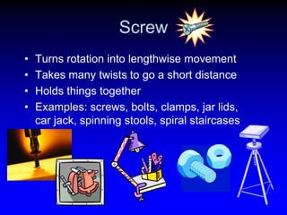 Screw
•
•
•
•

Turns rotation into lengthwise movement
Takes many twists to go a short distance
Holds things together
Exam...