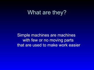 What are they?
Simple machines are machines
with few or no moving parts
that are used to make work easier
 