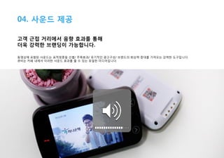 04. 사운드 제공
고객 근접 거리에서 음향 효과를 통해
더욱 강력한 브랜딩이 가능합니다.
동영상에 포함된 사운드는 표적청중을 선별/ 주목효과/ 유기적인 광고구성/ 브랜드의 회상력 증대를 가져오는 강력한 도구입니다.
큐비는 카페 내에서 이러한 사운드 효과를 줄 수 있는 유일한 미디어입니다.

 
