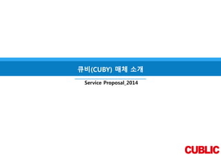 큐비(CUBY) 매체 소개 
Service Proposal_2014 
 