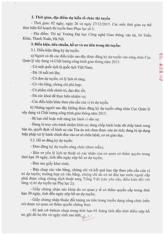 ~.T~ifigian, lila ~i&m ~'!ki~n ,tt. c~u·c thi tuy&n . , '" ,
-IThm,glan: 02 nga~, ngay 26 va ngay 27/12/2015. Cac moc thm glan cv the
thvc hi~n Ke ho~ch thi tuyen theo Phvc Ivc s6 3;
- Dia di~m: Thi t~i TruOng D~i hQc Cong ngh~ Giao thong v?n tili, 54 TriSu
Khuc, 'jIhanh Xwln, Ha NQi.
31f)i~u ki~n, tieu chufin, ha so' va U'u tien trong thi tuy~n:
3i1. DiSu ki~n dang ~ dv tuy~n: ,
a~Nguai co du cac,dieu ki~n sau day duQ'c dang kY dv tuyen vao cong chuc Cl,lc
QWln Iy xay dvng va Chat Iuqng cong triOOgiao thong nam 2015:
-FamQt q~6c tich la qu6c tich Vi~t Nam;
- Du 18 tuoi tra len;
-Fa dan d~ tuy~n; co Iy Iich r5 rang;
- Co van bang, chUng chi phu hqp;
- Co ph~m ch~t chiOOtri, d~o duc t6t;
- Du suc khoe d~ thvc hi~n OOi~mVl,l;
- Cac diSu ki~n khac theo yeu c~u cua vi tri dv tuy~n.
b) Nhung nguai sau day khong duQ'c dang kY dv tuy~n cong chuc ClC QWln Iy
xay dvng va Ch~t IUQ'ngcong trinh giao thong nam 2015:
- Bi h~n chS hoi;lcm~t nang Ivc himh vi dan Sl,l';
- Dang bi truy cUu trach OOi~mhinh Sl,l';'dang ch~p haOOhoi;lcdii ch~p haOOxong
ban an, quySt diOOvS hiOOSl,l'cua Toa an ma chua duQ'c xoa an tich; dang bi ap dmg
bi~n phrp x~ Iy hanh chinh dua ~ao ca sa chua b~OO,ca sa giao dl,lc.
3.2. Ho sa dang kY dv tuyen:
- Dan dang ky dv tuy~n cong chuc (theo m~u);
- Ban sa ySu Iy Iich tv thu?t co xac nh?n cua ca quan co th~m quySn trong
thai h~130 ngay, :inh dSn ngay nQp h6 sa dV tuy~n;
- Ban sao giay khai sinh;
- Ban chl,lp cac van b&ng, chung chi va kSt qua hQC t?P theo yeu c~u cua vi
tri dv tuy~n; truOng hQ'p co van b&ng, chung chi do ca sa dao t~o nu6c ngoai c~p
phai d~Q'c cong c,hung dich thu?t sang TiSng Vi~t (cac yeu c~u, diSu ki~n d6i v6i
tung vi ltd dV tuyen t~i Phl,lIl,lc 2);
- Pi~y chung ,nh?n suc kho~ do ca qu~n y tS co th~m quySn c~p trong thai
h~n 30 ngay, tinh den ngay nQp ho sa dV tuyen;
- Gi~y chung nh?n thuQc d6i tuqng uu tien trong tuy~n dVng cong chuc (nSu
co) duQ'c ca quan co th~m quySn chung thvc.
- 02 anh Co' 4x6cm chVP trong thai h~n 03 thang tinh dSn thai di~m nQp h6
sa, ghi du hQ ten va ngay sinh sau anh;~
 