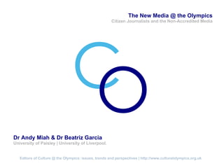 “ The New Media @ the Olympics Citizen Journalists and the Non-Accredited   Media C O Dr Andy Miah & Dr Beatriz Garcia University of Paisley | University of Liverpool. 