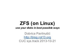 ZFS (on Linux)
use your disks in best possible ways

Dobrica Pavlinušić
http://blog.rot13.org
CUC sys.track 2013-10-21

 