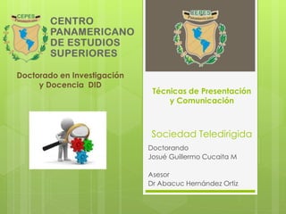 Técnicas de Presentación
y Comunicación
Sociedad Teledirigida
Doctorando
Josué Guillermo Cucaita M
Asesor
Dr Abacuc Hernández Ortiz
Doctorado en Investigación
y Docencia DID
 