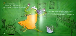 INTOU DE VERDE.
FICOU MARAVILHOSA!
ESPANTOSA, LUXUOSA, GLORIOSAI
AGORA, TODO MUNDO PODE DIZER
QUE COPIEI DA MAIS MODESTA
E ENCANTADORA BRUXA DA FLORESTA
24
 