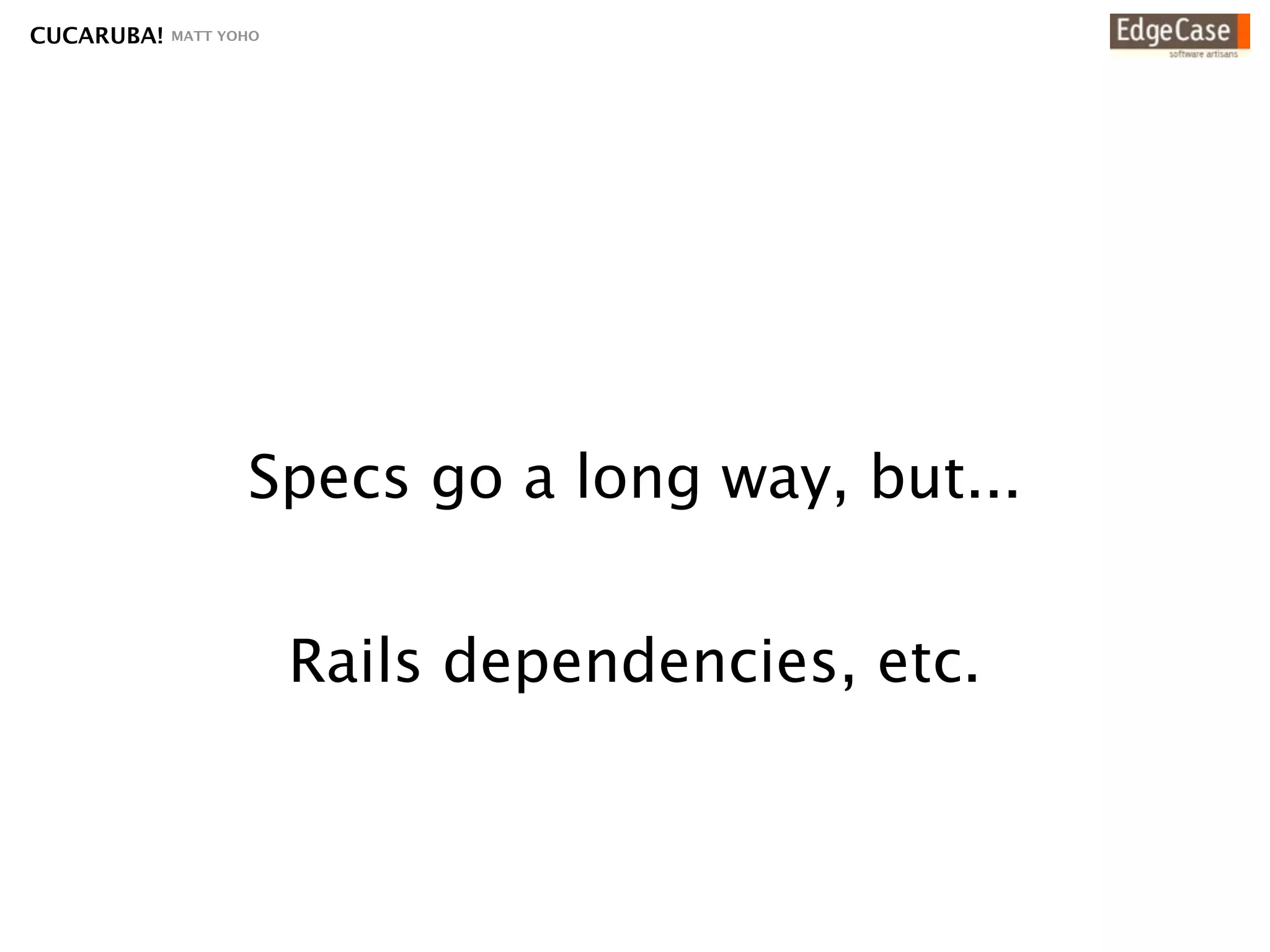 CUCARUBA!   MATT YOHO




                   Specs go a long way, but...


                        Rails dependencies, etc.
 