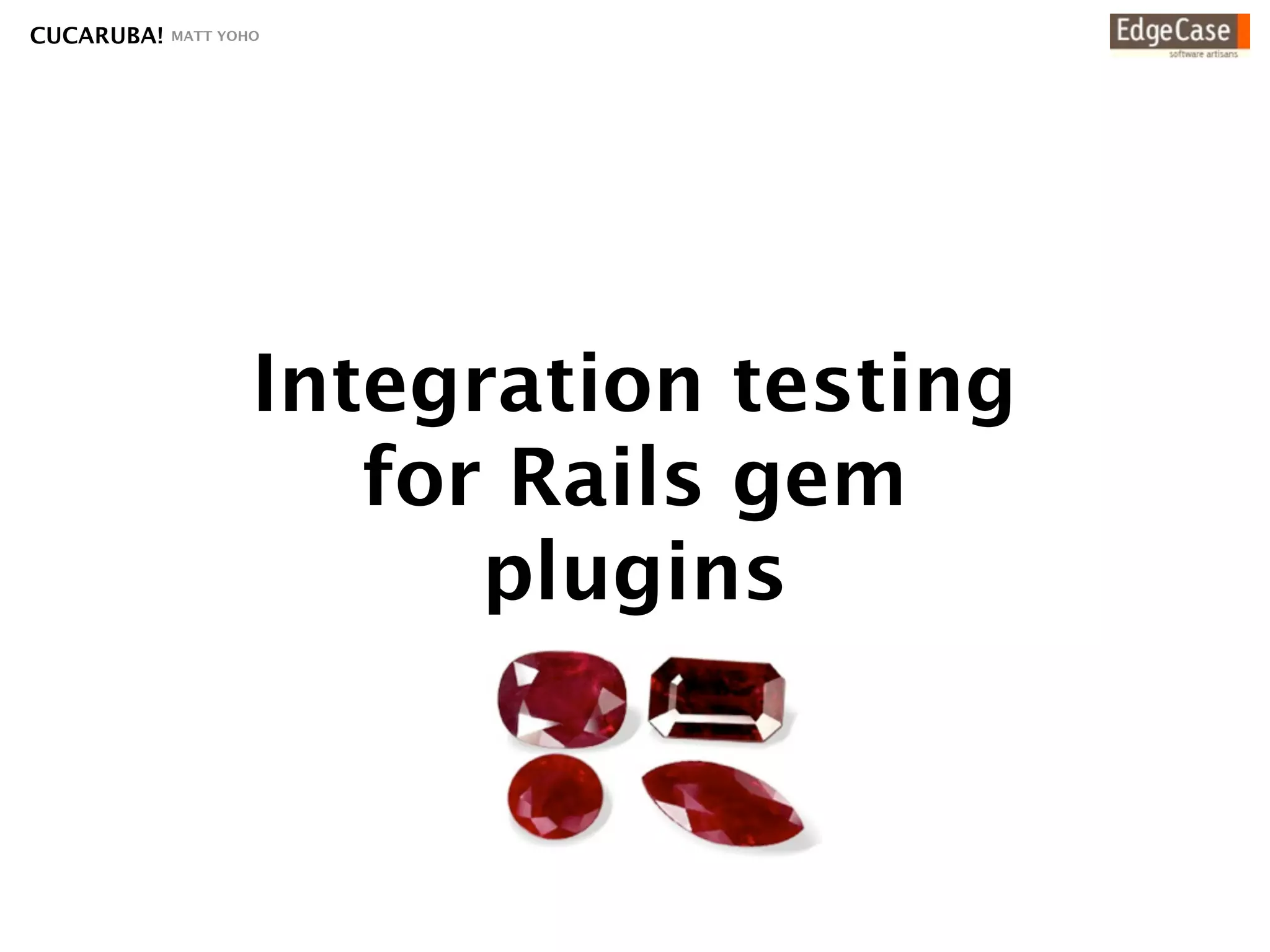 CUCARUBA!   MATT YOHO




                    Integration testing
                       for Rails gem
                          plugins
 