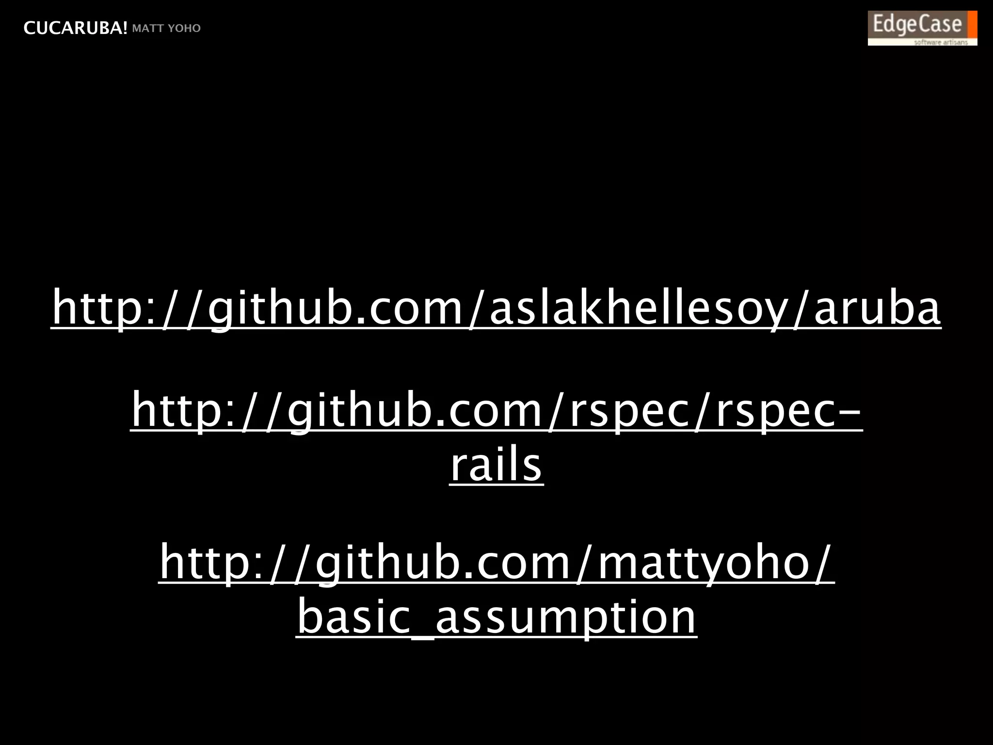 CUCARUBA! MATT YOHO




  http://github.com/aslakhellesoy/aruba

           http://github.com/rspec/rspec-
                         rails

              http://github.com/mattyoho/
                    basic_assumption
 
