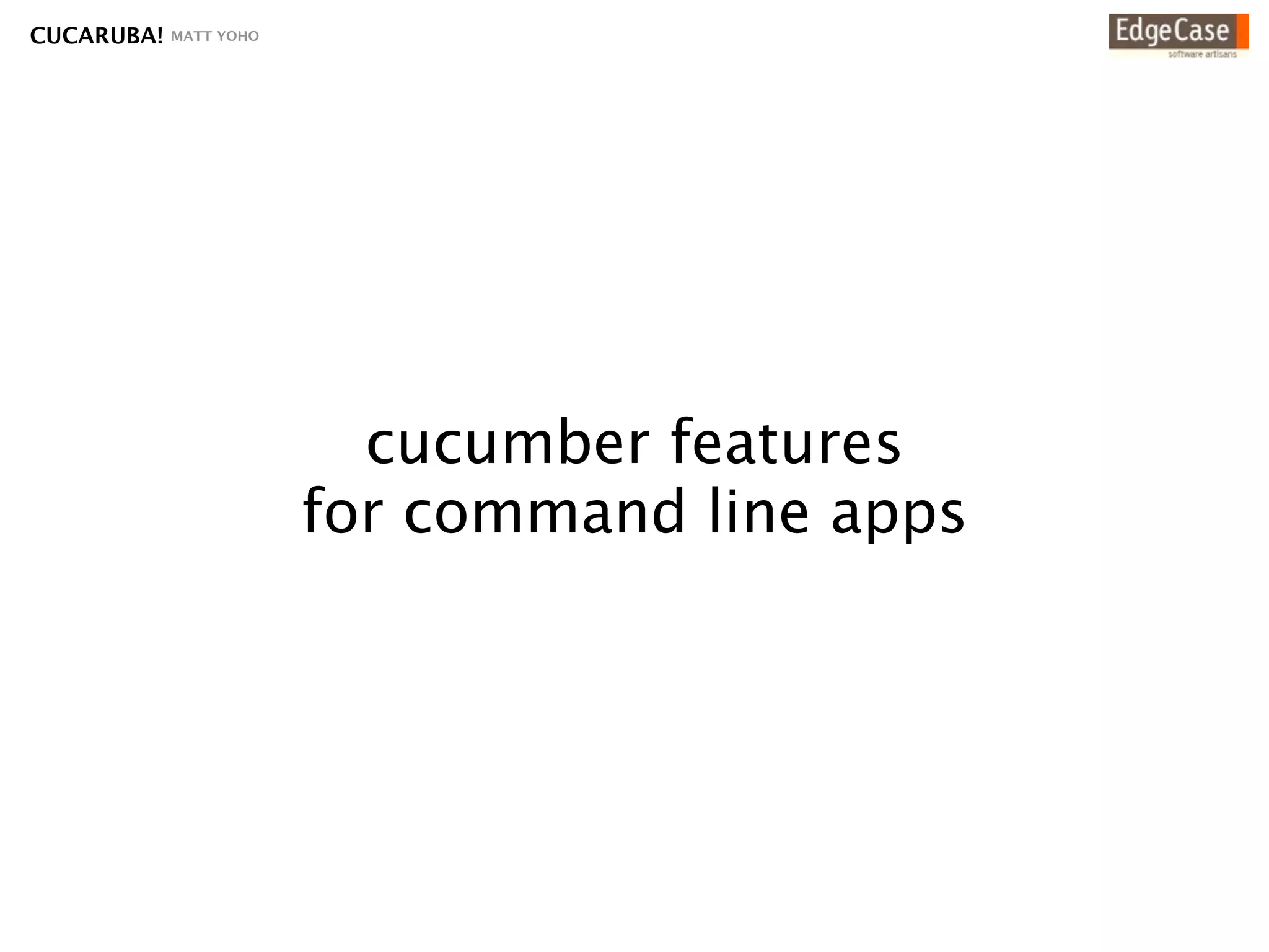 CUCARUBA!   MATT YOHO




                          cucumber features
                        for command line apps
 
