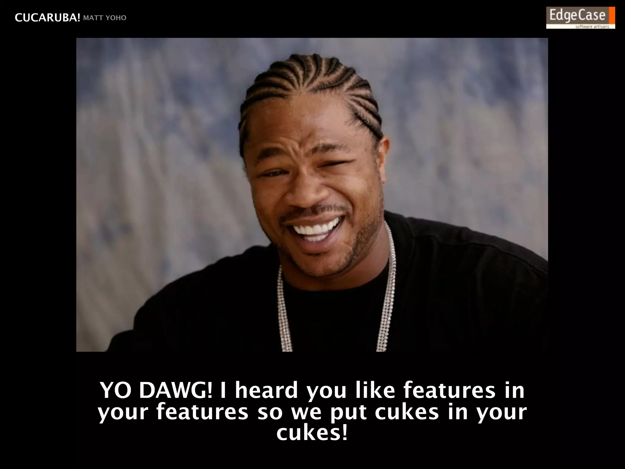 CUCARUBA! MATT YOHO




              YO DAWG! I heard you like features in
              your features so we put cukes in your
                              cukes!
 